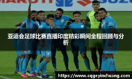 亚运会足球比赛直播印度精彩瞬间全程回顾与分析